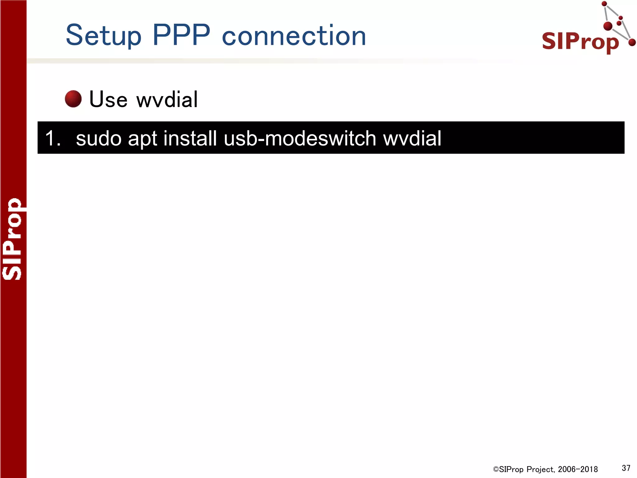©SIProp Project, 2006-2018 37
Setup PPP connection
Use wvdial
1. sudo apt install usb-modeswitch wvdial
 