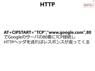 HTTP
AT+CIPSTART=“TCP”,“www.google.com”,80
でGoogleのサーバの80番にTCP接続し
HTTPヘッダを送ればレスポンスが返ってくる
7
おさらい
 