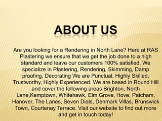 Are you looking for a Rendering in North Lane? Here at RAS
Plastering we ensure that we get the job done to a high
standar...