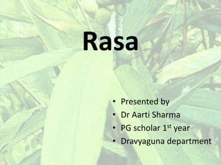 Rasa
• Presented by
• Dr Aarti Sharma
• PG scholar 1st year
• Dravyaguna department
 
