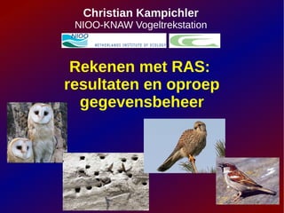 Christian Kampichler
 NIOO-KNAW Vogeltrekstation



 Rekenen met RAS:
resultaten en oproep
  gegevensbeheer
 