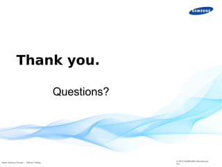 Thank you.
Questions?

Open Source Group – Silicon Valley

© 2013 SAMSUNG Electronics
Co.

 