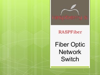 RASPFiber
Fiber Optic
Network
Switch
 