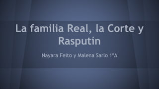 La familia Real, la Corte y
Rasputín
Nayara Feito y Malena Sarlo 1ºA
 