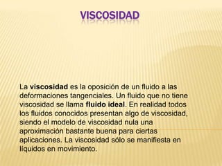 VISCOSIDAD




La viscosidad es la oposición de un fluido a las
deformaciones tangenciales. Un fluido que no tiene
viscosi...