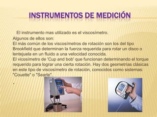 INSTRUMENTOS DE MEDICIÓN

  El instrumento mas utilizado es el viscosímetro.
Algunos de ellos son:
El más común de los vis...