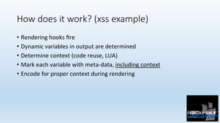 How does it work? (xss example)
•  Rendering	hooks	ﬁre	
•  Dynamic	variables	in	output	are	determined	
•  Determine	contex...