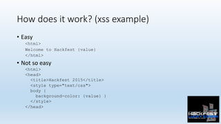 How does it work? (xss example)
•  Easy	
<html>
Welcome to Hackfest {value}
</html>
•  Not	so	easy	
<html>
<head>
<title>H...