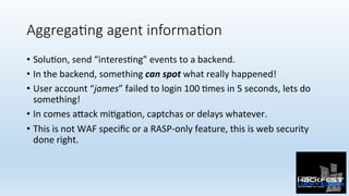 Aggrega;ng agent informa;on
•  Solu0on,	send	“interes0ng”	events	to	a	backend.		
•  In	the	backend,	something	can	spot	wha...