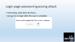 Login page password-guessing aXack
•  Interes0ng,	what	did	it	do	there…	
•  Lets	go	try	to	login	a{er	the	scan	is	complete	
 