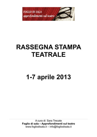 RASSEGNA STAMPA
   TEATRALE


    1-7 aprile 2013




            A cura di: Sara Trecate
 Foglio di sala – Approfondimenti sul teatro
   www.fogliodisala.it – info@fogliodisala.it
 
