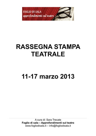 RASSEGNA STAMPA
   TEATRALE


 11-17 marzo 2013




            A cura di: Sara Trecate
 Foglio di sala – Approfondimenti sul teatro
   www.fogliodisala.it – info@fogliodisala.it
 