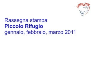 Rassegna stampa
Piccolo Rifugio
gennaio, febbraio, marzo 2011
 