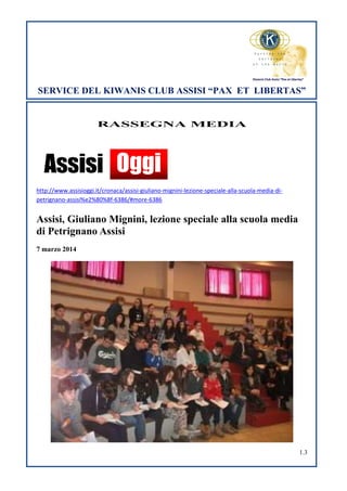 SERVICE DEL KIWANIS CLUB ASSISI “PAX ET LIBERTAS”

RASSEGNA MEDIA

http://www.assisioggi.it/cronaca/assisi-giuliano-mignini-lezione-speciale-alla-scuola-media-dipetrignano-assisi%e2%80%8f-6386/#more-6386

Assisi, Giuliano Mignini, lezione speciale alla scuola media
di Petrignano Assisi
7 marzo 2014

1.3

 