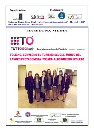 Universal Round Table Conference – Un evento italiano per i giovani “ IL LAVORO”
FOLIGNO: 11 Gennaio 2014 – Palazzo Trinci

RASSEGNA MEDIA

Quotidiano online dell'Umbria

domenica 2 febbraio 2014

FOLIGNO, CONVEGNO SU TURISMO-SCUOLA- MONDO DEL
LAVORO/PROTAGONISTA IPSSART- ALBERGHIERO SPOLETO

 