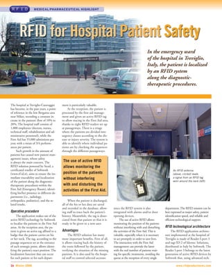 MEDICAL/PHARMACEUTICAL HIGHLIGHT




       RFID for Hospital Patient Safety
                                                                                                                   In the emergency ward
                                                                                                                   of the hospital in Treviglio,
                                                                                                                   Italy, the patient is localized
                                                                                                                   by an RFID system
                                                                                                                   along the diagnostic-
                                                                                                                   therapeutic procedures.


The hospital at Treviglio-Caravaggio        ment is particularly valuable.
has become, in the past years, a point           At the reception, the patient is
of reference in the low Bergamo area        processed by the first aid manage-
near Milan, recording a constant in-        ment and given an active RFID tag
crease in the patients’ flow of 10% to      to allow tracing in the First Aid area,
20%. The hospital staff consists of         thanks to eight RFID readers set up
1,000 employees (doctors, nurses,           at passageways. There is a triage
technical staff, rehabilitation and ad-     where the patients are divided into
ministrative personnel), while the          urgency classes according to the dis-
First Aid has 55,000 admissions per         ease or injury severity. The system is
year, with a mean of 3/4 perform-           able to identify where individual pa-
ances per patient.                          tients are by checking the sequences
     Such growth in the amount of           through the different passageways.
patients has caused new patient man-
agement issues, whose safety
is always the main concern. The             The use of active RFID
RFID solution powered by Siced, a           allows monitoring the
certificated reseller of Softwork                                                                                                       An RFID antenna
(www.rf-id.it), aims to ensure the im-      position of the patients                                                                    (above, circled) reads
mediate traceability and localization       without interfering                                                                         a signal from an RFID tag
of the patient along the diagnostic-                                                                                                    worn around the neck (left).
therapeutic procedures within the           with and disturbing the
First Aid (Emergency Room), identi-         activities of the First Aid.
fying his/her presence in different de-
partments (i.e., radiology,
orthopedics, pediatrics), and the re-            When the patient is discharged,
lated results.                              all of the his or her data are saved
                                            and recorded in the database, allow-      since the RFID system is also               department. The RFID mission can be
Operative procedure                         ing staff to trace back the patient’s     integrated with alarms and/or door          best expressed as major safety, patient
     The application makes use of the       history. Meanwhile, the tag is disso-     opening devices.                            identification speed, and reliable and
active RFID technology by Softwork          ciated from that patient so that it is         The use of active RFID allows          efficient technological support.
to localize the patients in the First Aid   ready to be given to a new user.          monitoring the position of the patients
areas. At the reception area, the pa-                                                 without interfering with and disturbing     RFID technological architecture
tient is given an active tag affixed to a   Advantages                                the activities of the First Aid. This is         The RFID application architec-
badge that the patient carries on his             The RFID solution has many          valuable, especially when it is necessary   ture implemented at the hospital of
or her neck. The tag, according to the      more important benefits. First of all,    to act promptly in order to save lives.     Treviglio is made of Reader I-port 3
passage sequences set at the entrance       it allows tracing back the history of     The interaction with the First Aid          and tags ID-2 of Identec Solutions,
of each strategic point, allows identi-     the route followed by the patient,        management can provide the latter           distributed in Italy by Softwork. The
fying the patient’s exact position. The     verifying the situation of the missing    with the real number of patients wait-      Reader I-port 3 belongs to the latest
localization function that can occur        patients. It is also used by the hospi-   ing for specific treatments, avoiding the   generation of active RFID devices by
for each patient or for each depart-        tal staff to control selected accesses    queue at the reception of every single      Softwork that, using advanced tech-

16 Winter 2008                                                                                                                             www.rfidproductnews.com
 