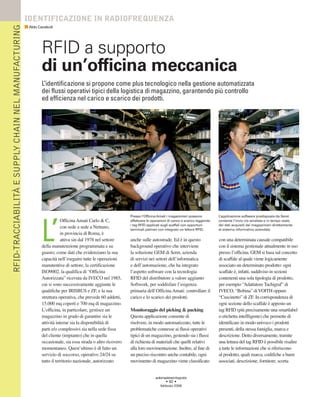 RFID-TRACCIABILITÀ E SUPPLY CHAIN NEL MANUFACTURING   IDENTIFICAZIONE IN RADIOFREQUENZA
                                                      Aldo Cavalcoli




                                                             RFID a supporto
                                                             di un’officina meccanica
                                                             L’identificazione si propone come plus tecnologico nella gestione automatizzata
                                                             dei flussi operativi tipici della logistica di magazzino, garantendo più controllo
                                                             ed efficienza nel carico e scarico dei prodotti.




                                                                                                             Presso l’Officina Amati i magazzinieri possono          L’applicazione software predisposta da Seret




                                                             L’
                                                                         Officina Amati Carlo & C,           effettuare le operazioni di carico e scarico leggendo   contente l’invio via wireless e in tempo reale,
                                                                                                             i tag RFID applicati sugli scaffali con opportuni       dei dati acquisiti dai magazzinieri direttamente
                                                                         con sede a sede a Nettuno,          terminali palmari con integrato un lettore RFID.        al sistema informativo aziendale.
                                                                         in provincia di Roma, è
                                                                         attiva sin dal 1978 nel settore     anche sulle autostrade. Ed è in questo                  con una determinata causale compatibile
                                                             della manutenzione programmata e su             background operativo che interviene                     con il sistema gestionale attualmente in uso
                                                             guasto; come dati che evidenziano la sua        la soluzione GEM di Seret, azienda                      presso l’officina. GEM si basa sul concetto
                                                             capacità nell’eseguire tutte le operazioni      di servizi nei settori dell’informatica                 di scaffale al quale viene logicamente
                                                             manutentive di settore, la certificazione       e dell’automazione, che ha integrato                    associato un determinato prodotto: ogni
                                                             ISO9002, la qualifica di “Officina              l’aspetto software con la tecnologia                    scaffale è, infatti, suddiviso in sezioni
                                                             Autorizzata” ricevuta da IVECO nel 1985,        RFID del distributore a valore aggiunto                 contenenti una sola tipologia di prodotto,
                                                             cui si sono successivamente aggiunte le         Softwork, per soddisfare l’esigenza                     per esempio “Adattatore Tachigraf” di
                                                             qualifiche per IRISBUS e ZF, e la sua           primaria dell’Officina Amati: controllare il            IVECO, “Bobina” di VOITH oppure
                                                             struttura operativa, che prevede 60 addetti,    carico e lo scarico dei prodotti.                       “Cuscinetto” di ZF. In corrispondenza di
                                                             15.000 mq coperti e 700 mq di magazzino.                                                                ogni sezione dello scaffale è apposto un
                                                             L’officina, in particolare, gestisce un         Monitoraggio del picking & packing                      tag RFID (più precisamente una smartlabel
                                                             magazzino in grado di garantire sia le          Questa applicazione consente di                         o etichetta intellligente) che permette di
                                                             attività interne sia la disponibilità di        risolvere, in modo automatizzato, tutte le              identificare in modo univoco i prodotti
                                                             parti e/o complessivi sia nella sede fissa      problematiche connesse ai flussi operativi              presenti, della stessa famiglia, marca e
                                                             del cliente (impianto) che in quella            tipici di un magazzino, gestendo sia i flussi           descrizione. Detto diversamente, tramite
                                                             occasionale, sia essa strada o altro ricovero   di richiesta di materiali che quelli relativi           una lettura del tag RFID è possibile risalire
                                                             momentaneo. Quest’ultimo è di fatto un          alla loro movimentazione. Inoltre, al fine di           a tutte le informazioni che si riferiscono
                                                             servizio di soccorso, operativo 24/24 su        un preciso riscontro anche contabile, ogni              al prodotto, quali marca, codifiche a barre
                                                             tutto il territorio nazionale, autorizzato      movimento di magazzino viene classificato               associati, descrizione, fornitore, scorta


                                                                                                                             automazioneintegrata
                                                                                                                                    • 92 •
                                                                                                                                febbraio 2008
 