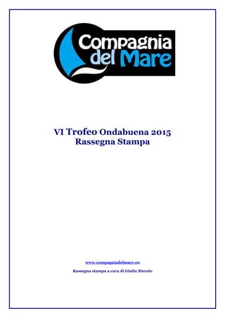VI Trofeo Ondabuena 2015
Rassegna Stampa
www.compagniadelmare.eu
Rassegna stampa a cura di Giulia Murolo
 