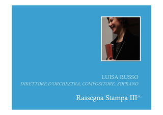 LUISA RUSSO
DIRETTORE D’ORCHESTRA, COMPOSITORE, SOPRANO
Rassegna Stampa III^
 