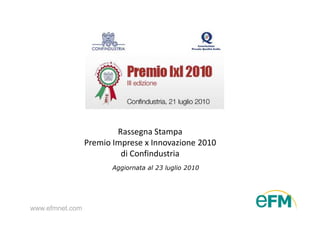 Rassegna Stampa
                 Premio Imprese x Innovazione 2010
                          di Confindustria
                        Aggiornata al 23 luglio 2010




www.efmnet.com
 
