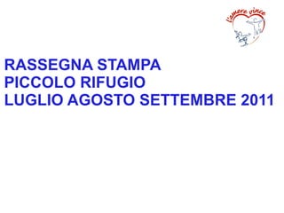 RASSEGNA STAMPA
PICCOLO RIFUGIO
LUGLIO AGOSTO SETTEMBRE 2011
 