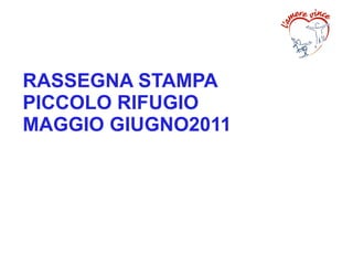 RASSEGNA STAMPA
PICCOLO RIFUGIO
MAGGIO GIUGNO2011
 