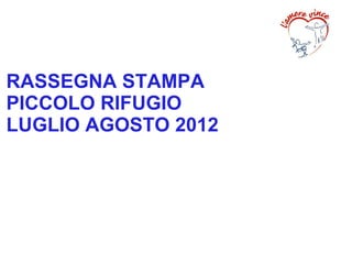 RASSEGNA STAMPA
PICCOLO RIFUGIO
LUGLIO AGOSTO 2012
 