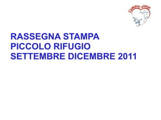 RASSEGNA STAMPA
PICCOLO RIFUGIO
SETTEMBRE DICEMBRE 2011
 