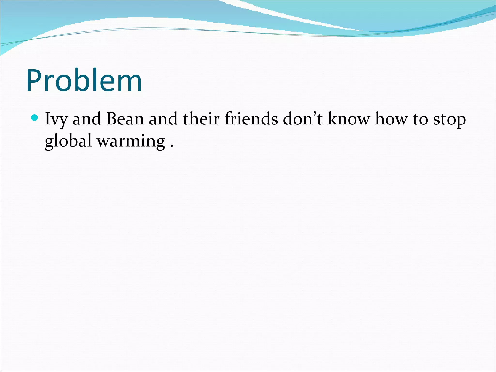 Problem Ivy and Bean and their friends don’t know how to stop global warming .