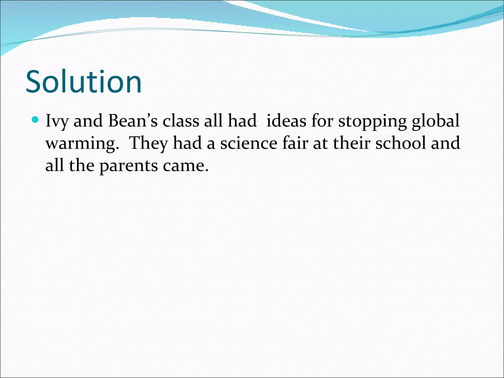 Solution Ivy and Bean’s class all had ideas for stopping global warming. They had a science fair at their school and all the parents came.