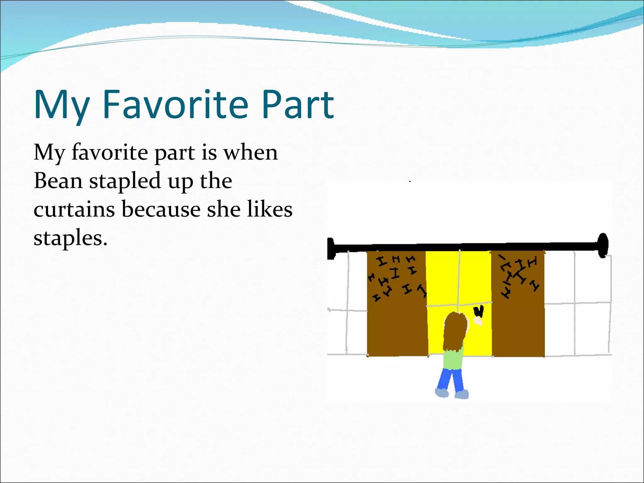 My Favorite Part My favorite part is when Bean stapled up the curtains because she likes staples.