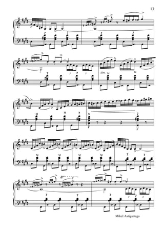 &
?
####
####
œ
> œ œ œ# œ œ œ
>
˙
œ
œœœ#
7
e œ
œœœ œ
œœœ
7
e œ
œœœ
œ# œ œn
j
œ#
>
‰œ œn
j
œ#
>
‰ œ œ# œ œ‹ œ
>
w
œ
œœœ#
7
e œ
œœœ œ
œœœ
7
e œ
œœœ
&
?
##
##
##
##
œ œ# œ œ‹ œ
>
œ. œ. œ
>
˙
˙
3
œ œ œ œ
3
œ œ œ œ
œ
œ
œœ#
7
e œ
œ
œœ œ
œ
œœ
7
e œ
œ
œœ
œ
dim.
œ œ œ œ>
œ œ œ œ œ>
œ œ œ œ
œ
œœœ
м
œ
œœœ
e œ
œœœ
м
œ
œœœ
e
&
?
####
####
œ
>
œ œœ œ œ
> œ œ œ œ œ œ œ# œ#
œ
œœœ
м
œ
œœœ
e œ
œœœ
м
œ
œœœ#
7
œ œ# œ œ œ œ œ œ œ‹ œ œ œ œ‹ œ œ# œ#
J
œœœœ
м
‰ Œ Œ
J
œœœ
œ
#
7
‰
&
?
####
####
œ œœœ œ#
> œ œœœ œn
> œ œœœ
œ
œœœ
м
œ
œœœ
e œ
œœœ
м
œ
œœœ
e
œ#
> œ œœœ œn
> œ œœ
œ œ œœ
œ
œœœ
м
œ
œœœ
eœ
œœœ
м
œ
œœœ
e
œœœœ œ œ œ
>
˙
œ
œœœ
7
eœ
œœœ
œ
œœœ
7
eœ
œœœ
&
?
####
##
##
√
œ‹ œ œ œ#
j
œ
>
‰ œ œ#
j
œ
>
‰œ œ œn œ#
j
œ
>
‰ Œ
w
œ
œœœ
7
e œ
œœœ
œ
œœœ
7
eœ
œœœ
œ‹ œ œ œ# œ
>
œ# . œ. œ
>
˙
˙
3
œ œ œ œ
3
œ œ œ œ
œ
œœœ
7
e œ
œœœ
œ
œœœ
7
e œ
œœœ
13
Mikel Astigarraga
 