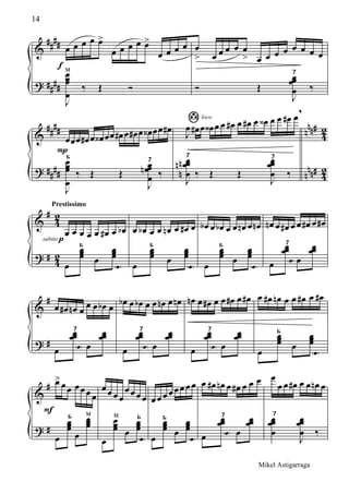 &
?
####
####
œ
f
œ œ œ œ>
œ œ œ œ œ>
œ œ œ œ
J
œœœ
œ
м
‰ Œ Ó
œ
> œ œ œ œ œ
> œ œ œ œ œ œ œ œ
Ó Œ
J
œœœ
œ
7
‰
&
?
##
##
##
##
n
nn#
n
nn#
4
2
42
œ
P
œœ œ# œ œ‹ œœ œ# œ œ# œ œ‹ œœ œ#
J
œœœ
œ
Б
‰ Œ Œ
J
œœœ
œ
n
7
‰
J
œ œ#
loco
œ œ‹ œ œ œ# œ œ# œ œ‹ œ œ œ# œ
,
J
œœœ
œ
n
n
n
7
‰ Œ Œ
J
œœœ
œ
7
‰
&
?
#
#
42
42
Prestissimo
œ
subito p
œ œ œ œ œ# œ œb
œ
œœœ
Б
œ
œœœ
e
œ œb œ œ œn œ œ# œ
œ
œœœ
Б
œ
œœœ
e
œb œ œb œ œ œn œ œn
œ
œœœ
Б
œ
œœœ
e
œn œ œ# œ œ œ# œ œ#
œ
œœœ
7
e œ
œœœ
&
?
#
#
œ œ# œn œ œ œ œb œ
œ
œœœ
7
e œ
œœœ
œb œ œb œ œ œn œ œn
œ
œœœ
7
e œ
œœœ
œn œ œ# œ œ œ# œ œ#
œ
œœœ
7
e œ
œœœ
œ œ# œn œ œ œ# œ œ#
œ
œœœ
Б
œ
œœœ
e
&
?
#
#
œ>
F
œœ œœœ œ
œ
œœœ
Б
œ
œœœ
м
œ œ œ œ
œœ œ œ
œ
œœœ
м
œ
œœœ
Б
e
œ œ œ œ œœ œ œ
œ
œœœ
Б
œ
œœœ
e
œ œ# œn œ œ# œ œ œ
œ
œœœ
7
e œ
œœœ
œ
œ œ œ# œ œ œn œ
œœœ
œ
7
J
œœœ
œ ‰
14
Mikel Astigarraga
 