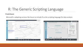 R: The Generic Scripting Language
R and Azure
Microsoft is adapting services like Azure to include R as the scripting language for data analysis
 