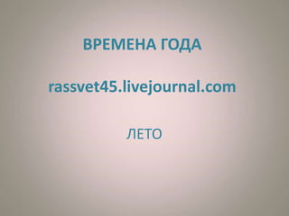 ВРЕМЕНА ГОДА 
rassvet45.livejournal.com 
ЛЕТО 
 