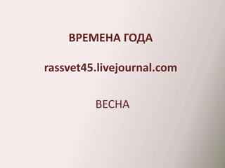 ВРЕМЕНА ГОДА 
rassvet45.livejournal.com 
ВЕСНА 
 