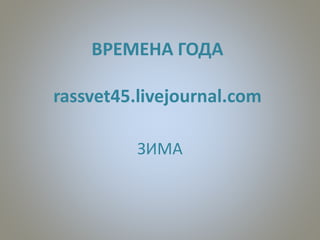 ВРЕМЕНА ГОДА
rassvet45.livejournal.com
ЗИМА
 