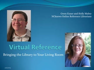 Gwen Exner and Holly Mabry
                                NCknows Online Reference Librarians




Bringing the Library to Your Living Room


 3/19/2013
 