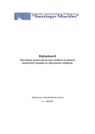 Estructura II
Diez fases constructivas que conlleva el sistema
constructivo basado en estructuras metálicas.

Realizado por: Rassyhel Montes de Oca
C.I. 13654790

 