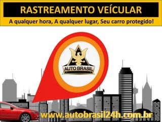 A qualquer hora, A qualquer lugar, Seu carro protegido!
RASTREAMENTO VEÍCULAR
www.autobrasil24h.com.brwww.autobrasil24h.com.br
 