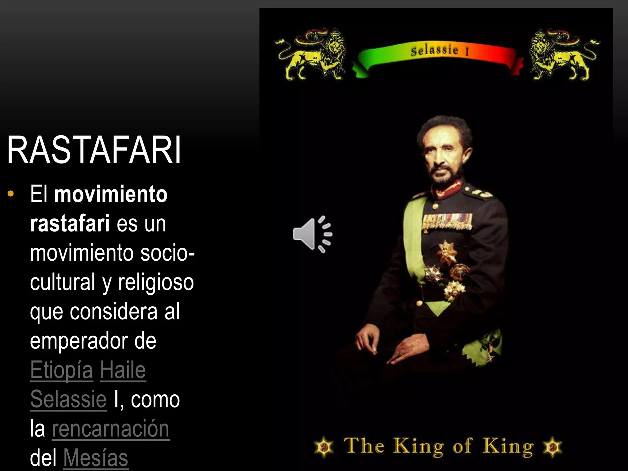 RASTAFARI
• El movimiento
  rastafari es un
  movimiento socio-
  cultural y religioso
  que considera al
  emperador de
  Etiopía Haile
  Selassie I, como
  la rencarnación
  del Mesías
 