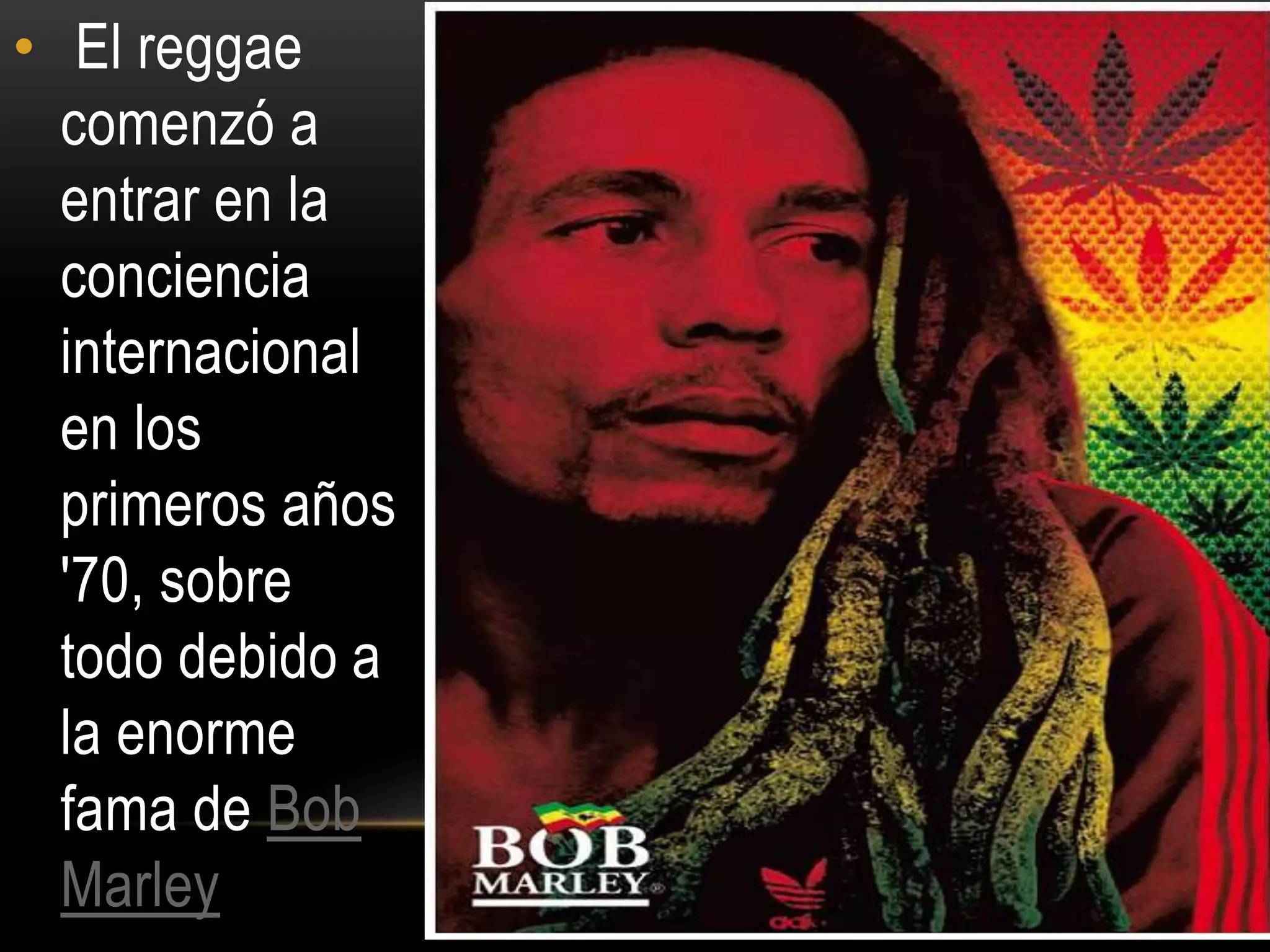 • El reggae
  comenzó a
  entrar en la
  conciencia
  internacional
  en los
  primeros años
  '70, sobre
  todo debido a
  la enorme
  fama de Bob
  Marley
 