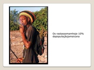 Os rastassomamhoje 10%
dapopulaçãojamaicana
 