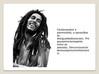 Cantavasobre a
pazmundial, a opressãoe
as
desigualdadessociais; Pre
gouoamoreorespeito
entre as
pessoas; Denunciouecon
denouospreconceitosracia
is.
 