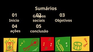 Inicio
Grupos
sociais Objetivos
03
Sumários
01 02
04 05
ações conclusão
 