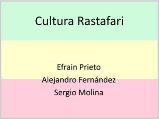 Cultura Rastafari
Efrain Prieto
Alejandro Fernández
Sergio Molina
 