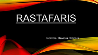 RASTAFARIS 
Nombre: Xaviera Cabrera 
 