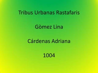 Tribus Urbanas Rastafaris

      Gòmez Lina

   Cárdenas Adriana

          1004
 