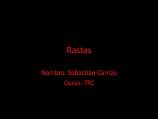 Rastas 
Nombre: Sebastián Carrizo 
Curso: 7ºC 
 