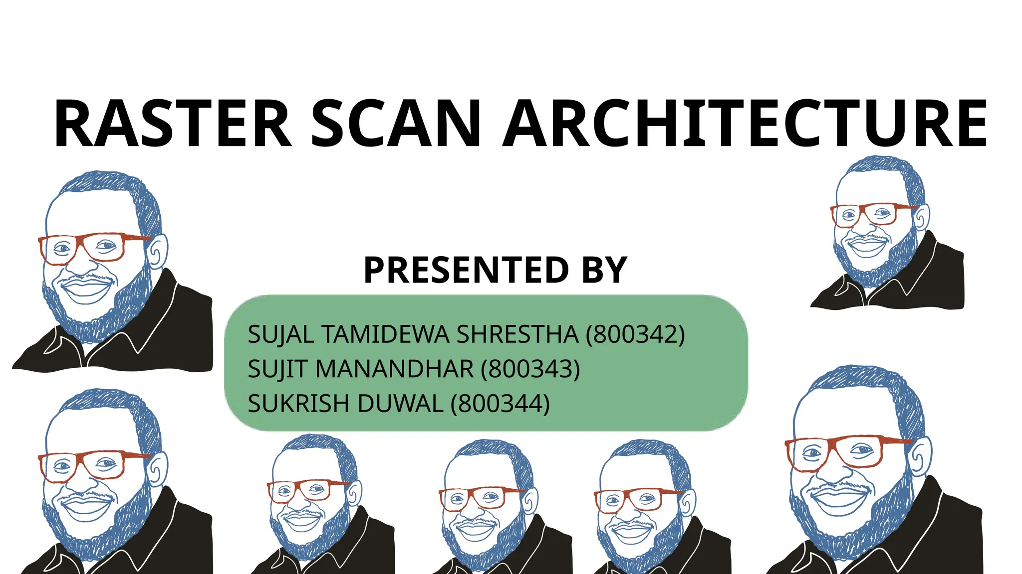 RASTER SCAN ARCHITECTURE
PRESENTED BY
SUJAL TAMIDEWA SHRESTHA (800342)
SUJIT MANANDHAR (800343)
SUKRISH DUWAL (800344)
 